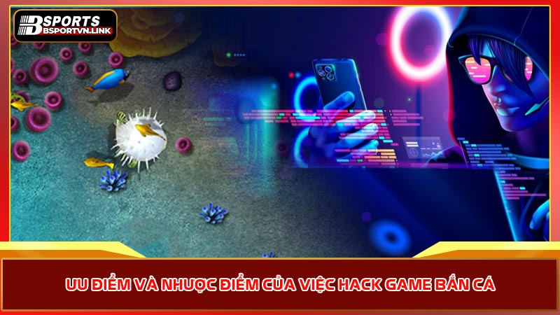 Ưu điểm và nhược điểm của việc hack game bắn cá